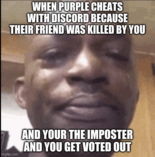 When Purple Cheats With Discord In Among Us | WHEN PURPLE CHEATS WITH DISCORD BECAUSE THEIR FRIEND WAS KILLED BY YOU; AND YOUR THE IMPOSTER AND YOU GET VOTED OUT | image tagged in crying black dude | made w/ Imgflip meme maker