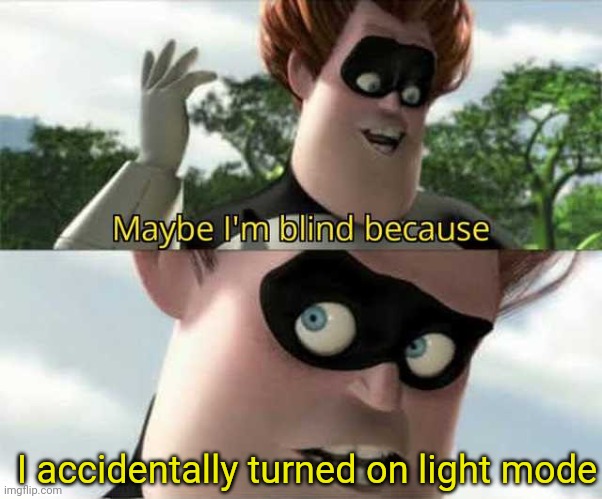 I know this isn't how I'm supposed to use the format | I accidentally turned on light mode | image tagged in maybe i'm blind because,memes,dark mode,blind | made w/ Imgflip meme maker