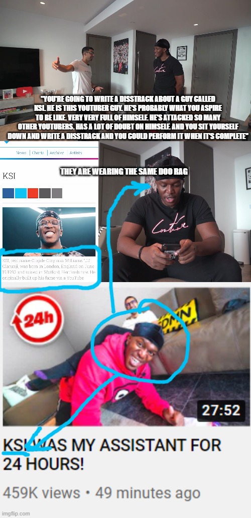 KSI is JJ Olatunji Conspiracy | "YOU'RE GOING TO WRITE A DISSTRACK ABOUT A GUY CALLED KSI. HE IS THIS YOUTUBER GUY. HE'S PROBABLY WHAT YOU ASPIRE TO BE LIKE. VERY VERY FULL OF HIMSELF. HE'S ATTACKED SO MANY OTHER YOUTUBERS. HAS A LOT OF DOUBT ON HIMSELF. AND YOU SIT YOURSELF DOWN AND WRITE A DISSTRACK AND YOU COULD PERFORM IT WHEN IT'S COMPLETE"; THEY ARE WEARING THE SAME DOO RAG | image tagged in conspiracy,vikkstar,ksi,jjolatunji,vikkstar's assistant | made w/ Imgflip meme maker