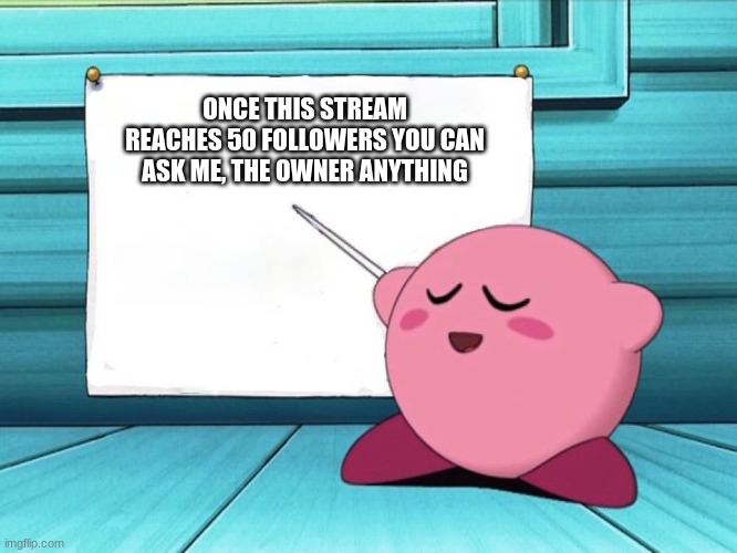 AFTER it reaches 50 followers so please start sharing the link for it :D | ONCE THIS STREAM REACHES 50 FOLLOWERS YOU CAN ASK ME, THE OWNER ANYTHING | image tagged in kirby sign | made w/ Imgflip meme maker