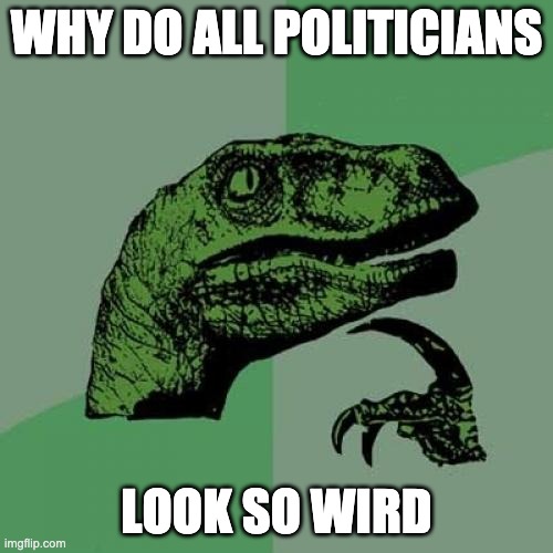 Philosoraptor Meme | WHY DO ALL POLITICIANS; LOOK SO WIRD | image tagged in memes,philosoraptor | made w/ Imgflip meme maker