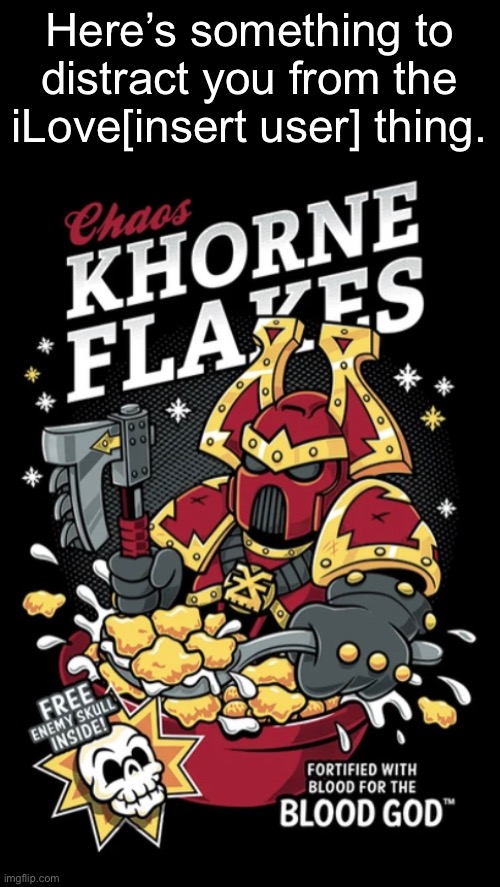 Here’s something to distract you from the iLove[insert user] thing. | image tagged in khorne,warhammer 40k,corn flakes | made w/ Imgflip meme maker
