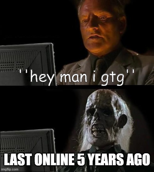 I'll Just Wait Here Meme | ''hey man i gtg''; LAST ONLINE 5 YEARS AGO | image tagged in memes,i'll just wait here | made w/ Imgflip meme maker