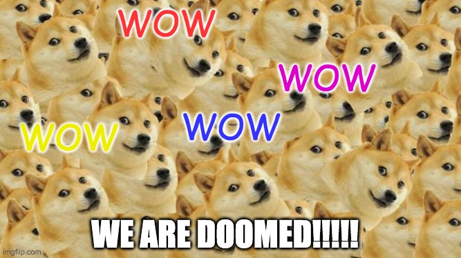 WE ARE DOOMED!!! | WOW; WOW; WOW; WOW; WE ARE DOOMED!!!!! | image tagged in multi doge,wow doge | made w/ Imgflip meme maker