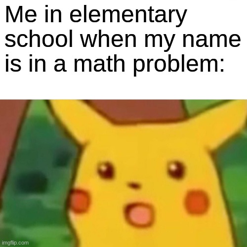 Surprised Pikachu Meme | Me in elementary school when my name is in a math problem: | image tagged in memes,surprised pikachu,childhood,math | made w/ Imgflip meme maker