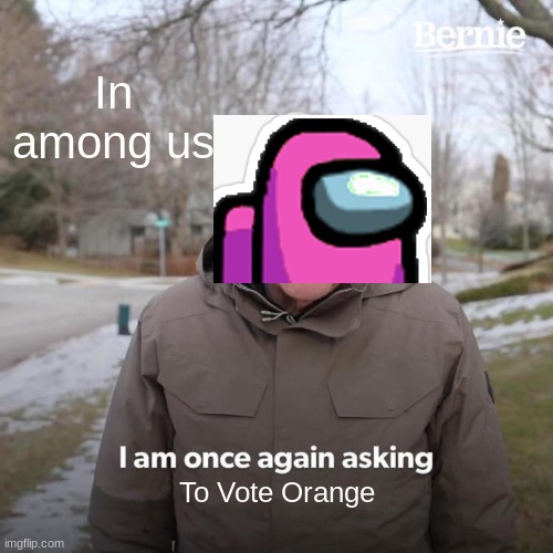 Vote Orange | In among us; To Vote Orange | image tagged in memes,bernie i am once again asking for your support,among us | made w/ Imgflip meme maker