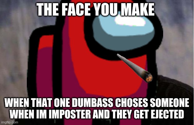 Red Sped | THE FACE YOU MAKE; WHEN THAT ONE DUMBASS CHOSES SOMEONE WHEN IM IMPOSTER AND THEY GET EJECTED | image tagged in among us,memes,red | made w/ Imgflip meme maker