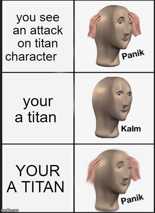 Panik Kalm Panik | you see an attack on titan character; your a titan; YOUR A TITAN | image tagged in memes,panik kalm panik | made w/ Imgflip meme maker