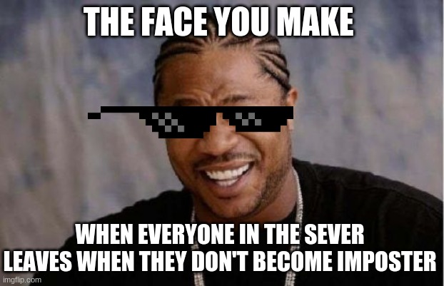 $-Instant win-$ | THE FACE YOU MAKE; WHEN EVERYONE IN THE SEVER LEAVES WHEN THEY DON'T BECOME IMPOSTER | image tagged in memes,yo dawg heard you | made w/ Imgflip meme maker