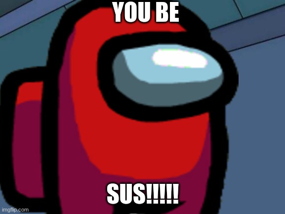 Your sus boi | YOU BE; SUS!!!!! | image tagged in oof | made w/ Imgflip meme maker