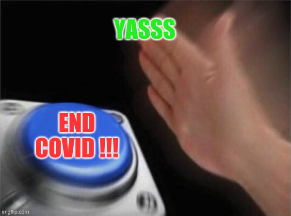 Blank Nut Button | YASSS; END COVID !!! | image tagged in memes,blank nut button | made w/ Imgflip meme maker