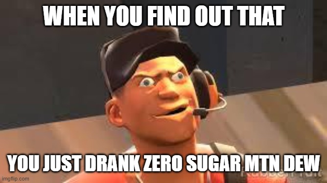 Team fortress 2 | WHEN YOU FIND OUT THAT; YOU JUST DRANK ZERO SUGAR MTN DEW | image tagged in team fortress 2 | made w/ Imgflip meme maker