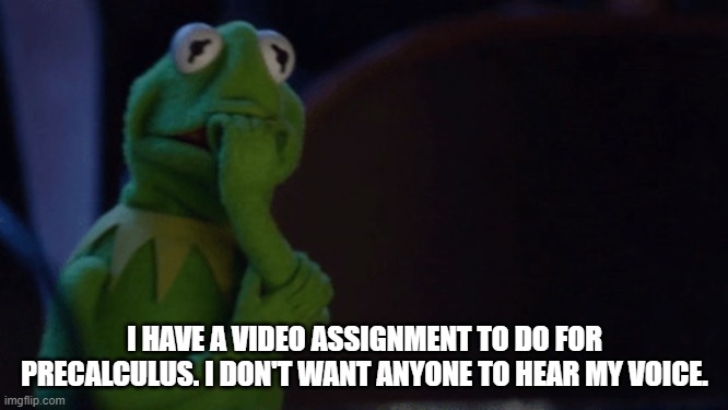 My Anxiety Taking Over | I HAVE A VIDEO ASSIGNMENT TO DO FOR PRECALCULUS. I DON'T WANT ANYONE TO HEAR MY VOICE. | image tagged in nervous kermit,social anxiety,diary,real life,my personal life,i don't like my voice | made w/ Imgflip meme maker