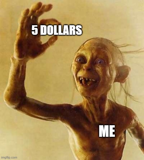 My precious Gollum | 5 DOLLARS; ME | image tagged in my precious gollum | made w/ Imgflip meme maker