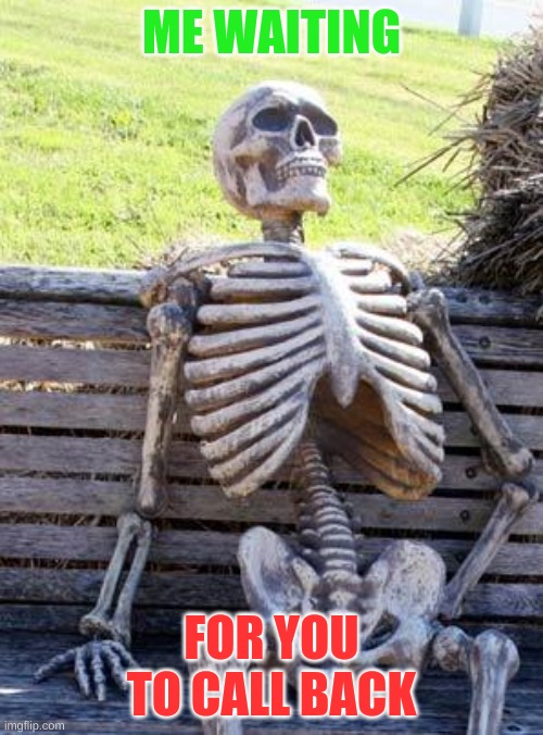 Waiting Skeleton Meme | ME WAITING; FOR YOU TO CALL BACK | image tagged in memes,waiting skeleton | made w/ Imgflip meme maker