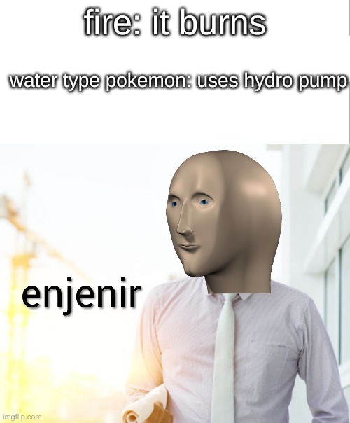 enjenir is c00l | fire: it burns; water type pokemon: uses hydro pump | image tagged in meme man engineer | made w/ Imgflip meme maker