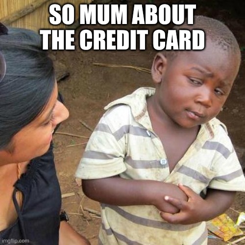 so.... ima leave this here | SO MUM ABOUT THE CREDIT CARD | image tagged in memes,third world skeptical kid | made w/ Imgflip meme maker