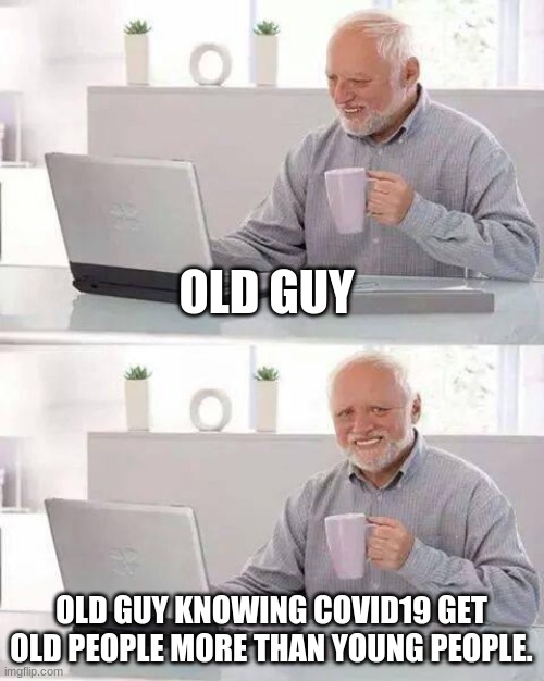 Hide the Pain Harold Meme | OLD GUY; OLD GUY KNOWING COVID19 GET OLD PEOPLE MORE THAN YOUNG PEOPLE. | image tagged in memes,hide the pain harold | made w/ Imgflip meme maker