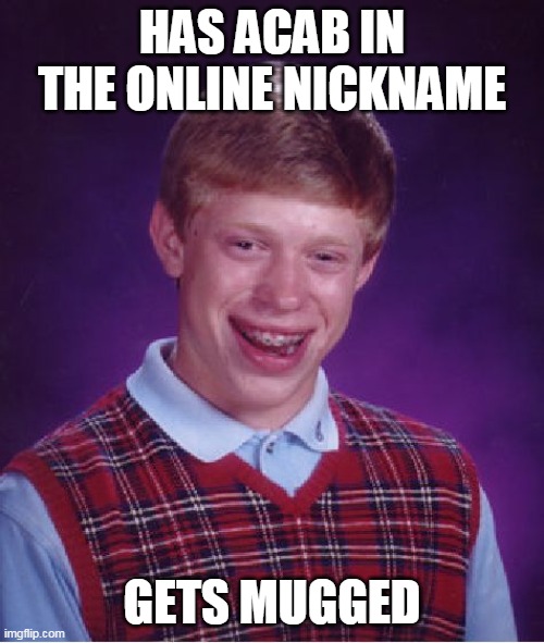 You didn't thought of that, did you? | HAS ACAB IN THE ONLINE NICKNAME; GETS MUGGED | image tagged in memes,bad luck brian,politics | made w/ Imgflip meme maker