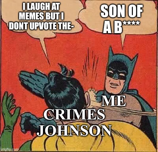 ME CRIMES JOHNSON SON OF A B**** I LAUGH AT MEMES BUT I DONT UPVOTE THE- | image tagged in memes,batman slapping robin | made w/ Imgflip meme maker