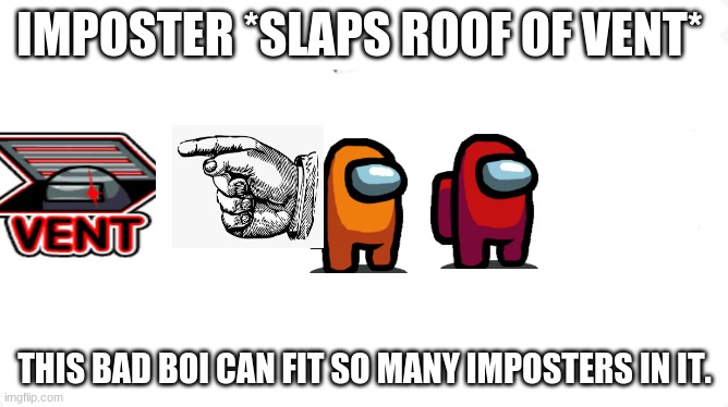 gaming tru | IMPOSTER *SLAPS ROOF OF VENT*; THIS BAD BOI CAN FIT SO MANY IMPOSTERS IN IT. | image tagged in lol so funny,so true memes | made w/ Imgflip meme maker