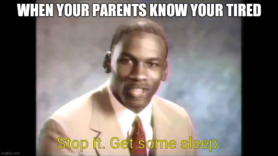 OMG... | WHEN YOUR PARENTS KNOW YOUR TIRED; Stop it. Get some sleep. | image tagged in stop it get some help | made w/ Imgflip meme maker