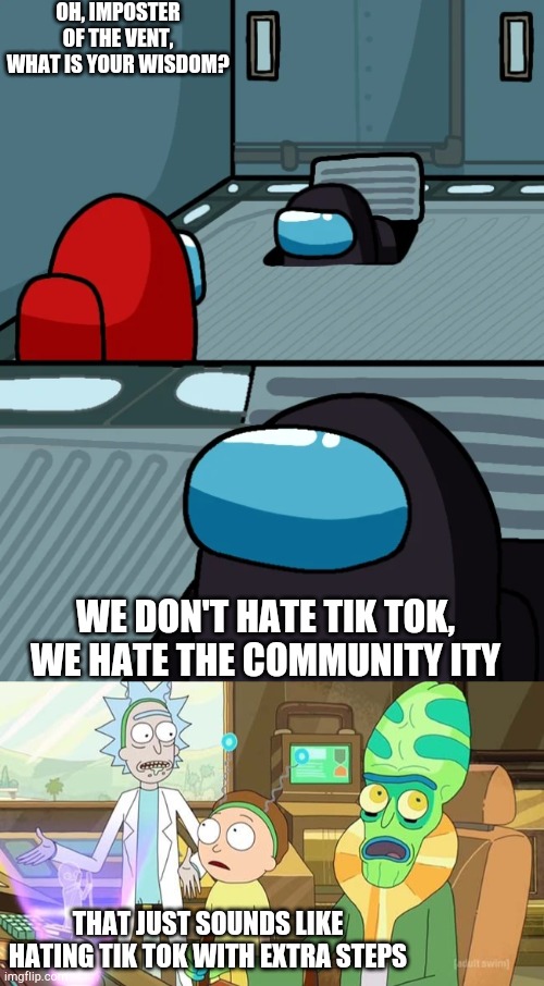 OH, IMPOSTER OF THE VENT, WHAT IS YOUR WISDOM? WE DON'T HATE TIK TOK, WE HATE THE COMMUNITY ITY; THAT JUST SOUNDS LIKE HATING TIK TOK WITH EXTRA STEPS | image tagged in that just sounds like with extra steps,impostor of the vent | made w/ Imgflip meme maker