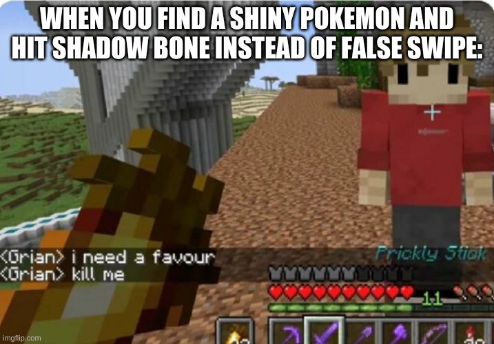 AGH WHY, I FIND MY FIRST SHINY AND THIS HAPPENS | WHEN YOU FIND A SHINY POKEMON AND HIT SHADOW BONE INSTEAD OF FALSE SWIPE: | image tagged in grian kill me | made w/ Imgflip meme maker
