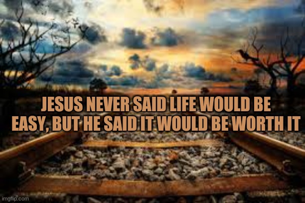  JESUS NEVER SAID LIFE WOULD BE EASY, BUT HE SAID IT WOULD BE WORTH IT | image tagged in jesus christ,jesus,inspirational quotes,quotes | made w/ Imgflip meme maker