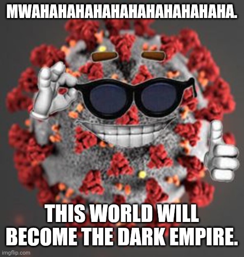 Coronavirus | MWAHAHAHAHAHAHAHAHAHAHAHA. THIS WORLD WILL BECOME THE DARK EMPIRE. | image tagged in coronavirus | made w/ Imgflip meme maker