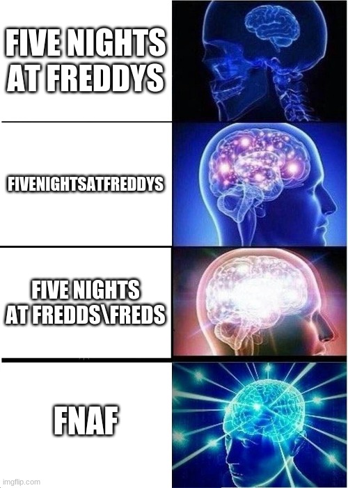 Expanding Brain Meme | FIVE NIGHTS AT FREDDYS; FIVENIGHTSATFREDDYS; FIVE NIGHTS AT FREDDS\FREDS; FNAF | image tagged in memes,expanding brain | made w/ Imgflip meme maker