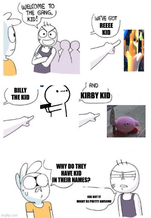 The kid gang |  REEEE KID; BILLY THE KID; KIRBY KID; WHY DO THEY HAVE KID IN THEIR NAMES? IDK BUT IT MIGHT BE PRETTY AWSOME | image tagged in welcome to the gang blank | made w/ Imgflip meme maker