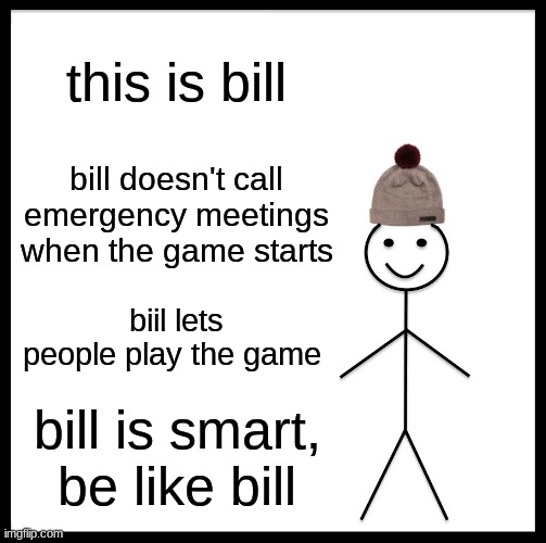 Be Like Bill | this is bill; bill doesn't call emergency meetings when the game starts; biil lets people play the game; bill is smart,
be like bill | image tagged in memes,be like bill | made w/ Imgflip meme maker