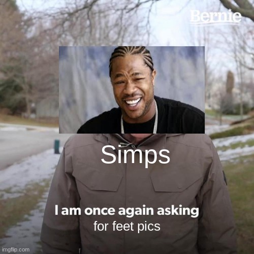 Bernie I Am Once Again Asking For Your Support | Simps; for feet pics | image tagged in memes,bernie i am once again asking for your support | made w/ Imgflip meme maker