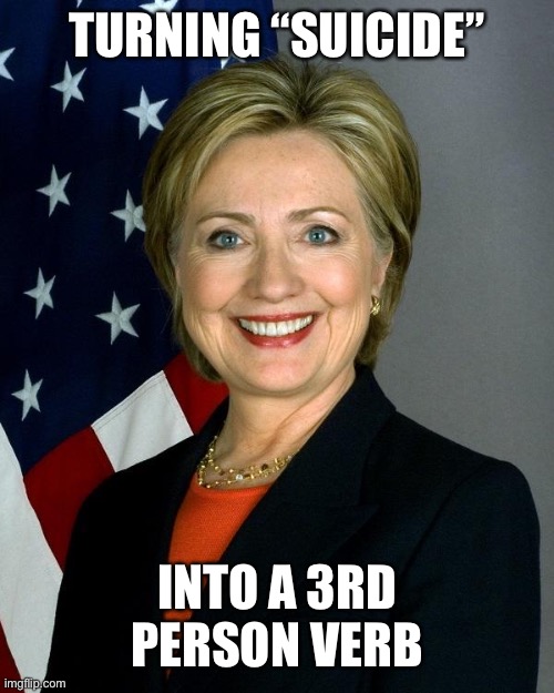 Hillary Clinton Meme | TURNING “SUICIDE” INTO A 3RD PERSON VERB | image tagged in memes,hillary clinton | made w/ Imgflip meme maker