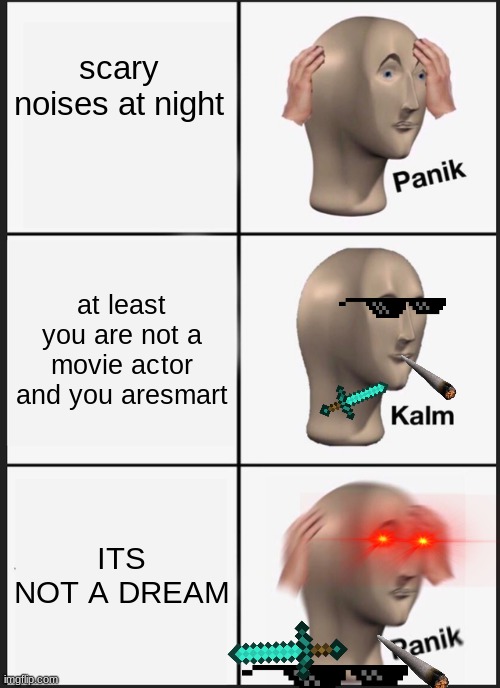 Panik Kalm Panik | scary noises at night; at least you are not a movie actor and you aresmart; ITS NOT A DREAM | image tagged in memes,panik kalm panik | made w/ Imgflip meme maker