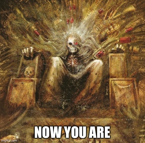 God Emperor of mankind on golden throne | NOW YOU ARE | image tagged in god emperor of mankind on golden throne | made w/ Imgflip meme maker