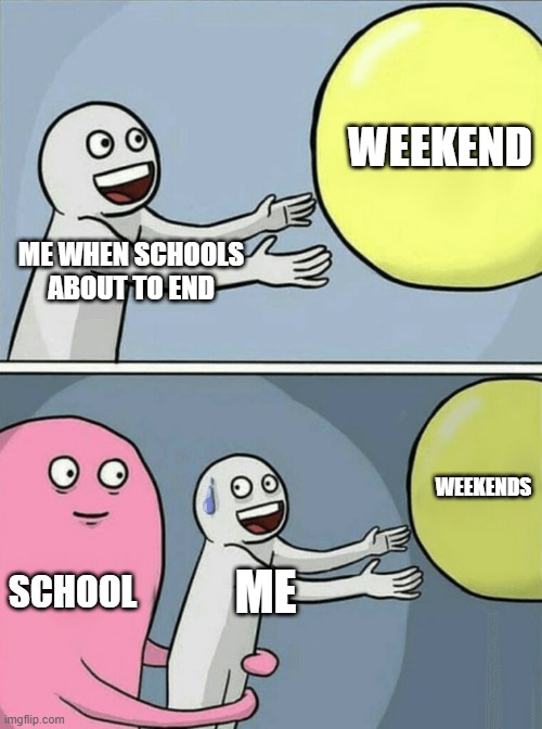 Running Away Balloon Meme | WEEKEND; ME WHEN SCHOOLS ABOUT TO END; WEEKENDS; SCHOOL; ME | image tagged in memes,running away balloon | made w/ Imgflip meme maker