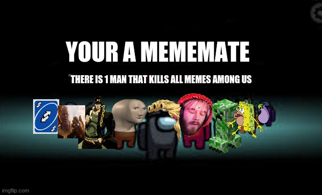 WHOS THE MEME KILLER? | YOUR A MEMEMATE; THERE IS 1 MAN THAT KILLS ALL MEMES AMONG US | image tagged in there is 1 imposter among us | made w/ Imgflip meme maker