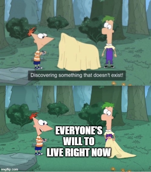 Discovering Something That Doesn’t Exist | EVERYONE'S WILL TO LIVE RIGHT NOW | image tagged in discovering something that doesn t exist,memes,will to live,phineas and ferb,2020 | made w/ Imgflip meme maker