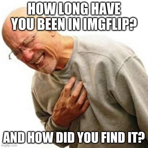 what's your backstory | HOW LONG HAVE YOU BEEN IN IMGFLIP? AND HOW DID YOU FIND IT? | image tagged in memes,right in the childhood | made w/ Imgflip meme maker