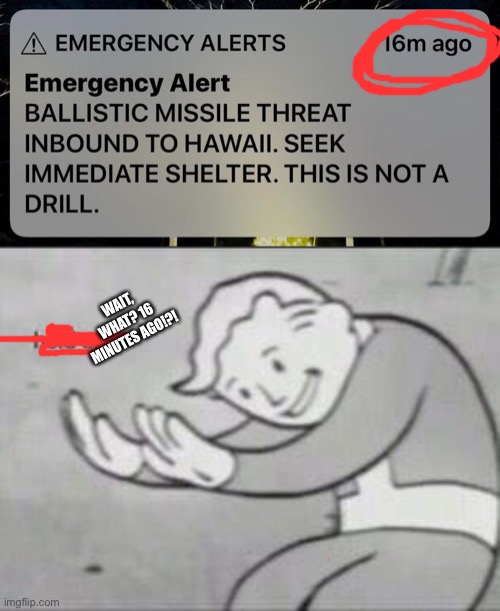WAIT, WHAT? 16 MINUTES AGO!?! | image tagged in hawaii missile threat,fallout hold up | made w/ Imgflip meme maker