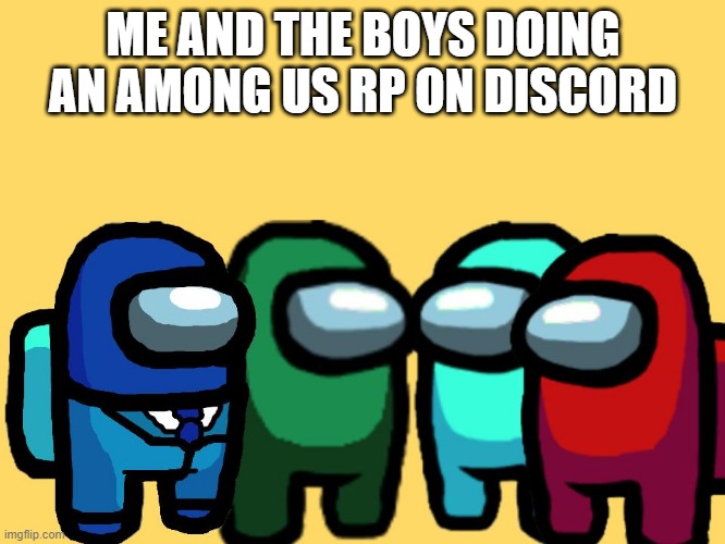 me and the boys among us | ME AND THE BOYS DOING AN AMONG US RP ON DISCORD | image tagged in me and the boys among us | made w/ Imgflip meme maker