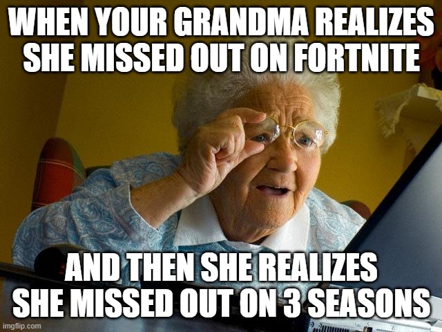 Grandma Finds The Internet | WHEN YOUR GRANDMA REALIZES SHE MISSED OUT ON FORTNITE; AND THEN SHE REALIZES SHE MISSED OUT ON 3 SEASONS | image tagged in memes,grandma finds the internet | made w/ Imgflip meme maker