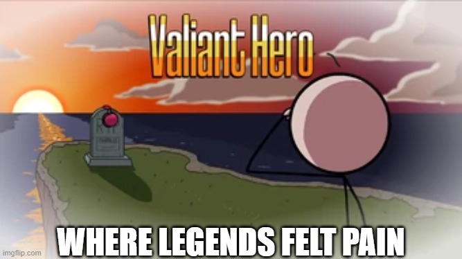 Valiant Hero | WHERE LEGENDS FELT PAIN | image tagged in valiant hero | made w/ Imgflip meme maker