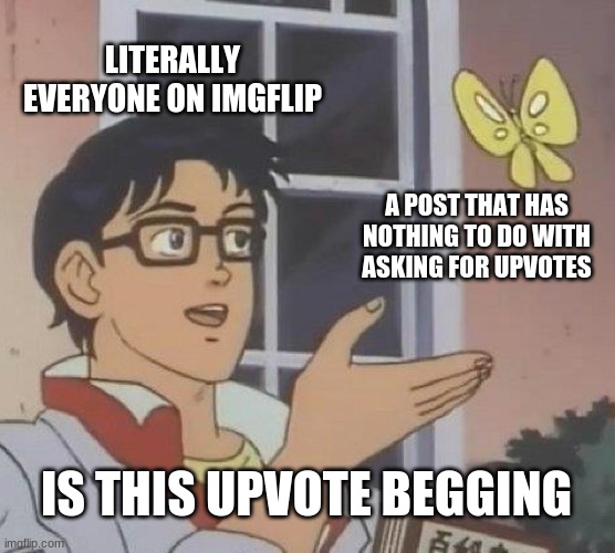 i used the word "upvote" in this post | LITERALLY EVERYONE ON IMGFLIP; A POST THAT HAS NOTHING TO DO WITH ASKING FOR UPVOTES; IS THIS UPVOTE BEGGING | image tagged in memes,is this a pigeon | made w/ Imgflip meme maker