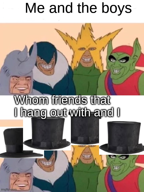 sorry its low budget :c | Me and the boys; Whom friends that I hang out with and I | image tagged in memes,me and the boys,funny | made w/ Imgflip meme maker