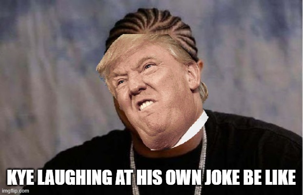 sadasd | KYE LAUGHING AT HIS OWN JOKE BE LIKE | image tagged in memes,yo dawg heard you | made w/ Imgflip meme maker