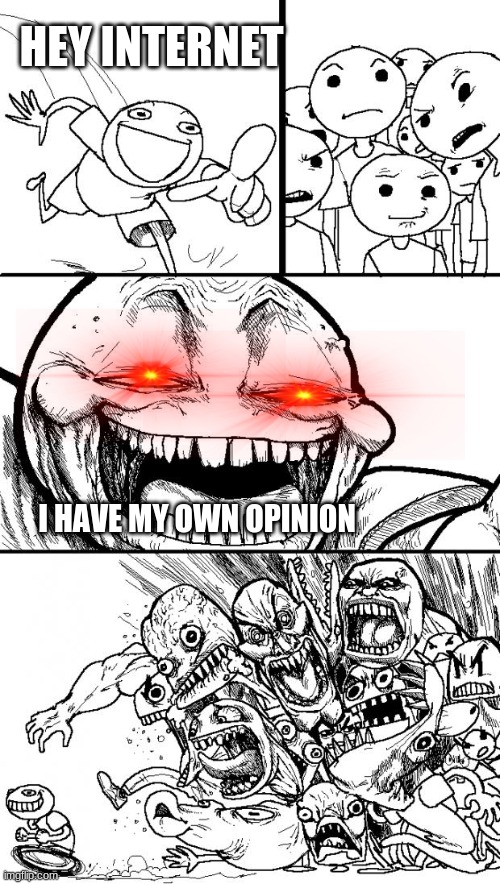 Hey Internet | HEY INTERNET; I HAVE MY OWN OPINION | image tagged in memes,hey internet | made w/ Imgflip meme maker
