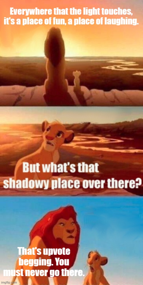 Simba Shadowy Place | Everywhere that the light touches, it's a place of fun, a place of laughing. That's upvote begging. You must never go there. | image tagged in memes,simba shadowy place | made w/ Imgflip meme maker